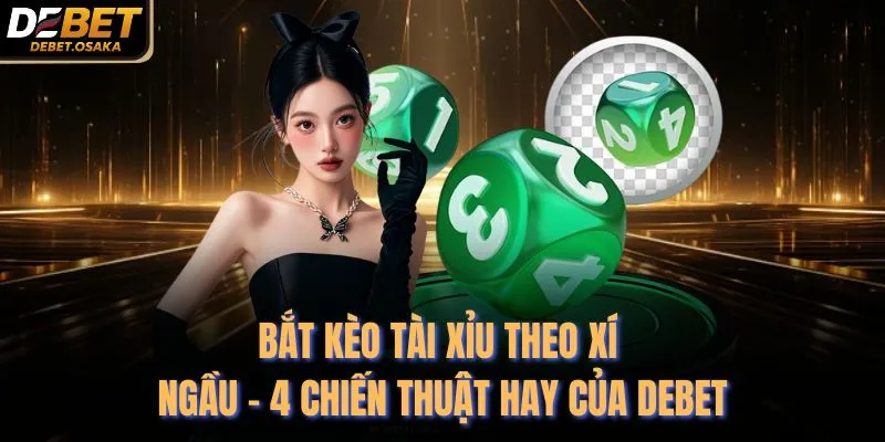 Bắt Kèo Tài Xỉu Theo Xí Ngầu - 4 Chiến Thuật Hay Của Debet