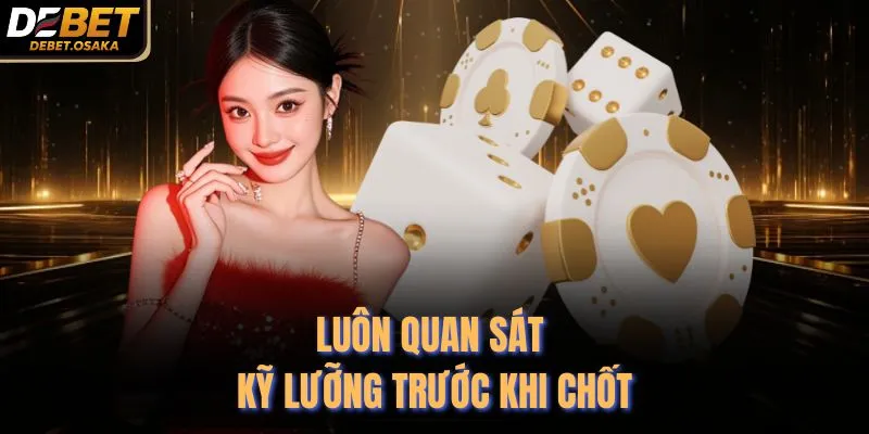 Luôn quan sát kỹ lưỡng trước khi chốt