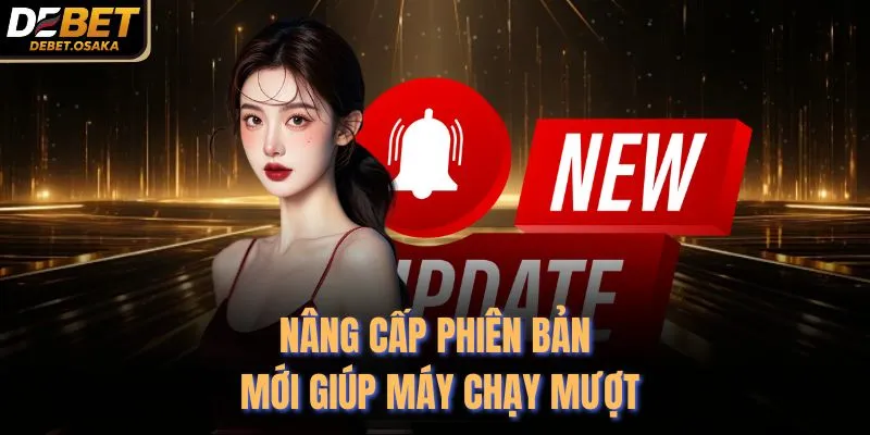 Nâng cấp phiên bản mới giúp máy chạy mượt