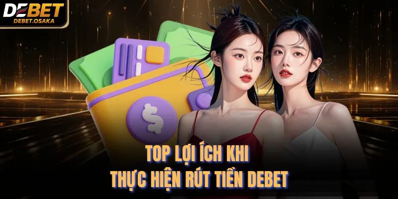 Rút Tiền Debet 1 Top lợi ích khi thực hiện rút tiền Debet